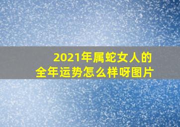 2021年属蛇女人的全年运势怎么样呀图片