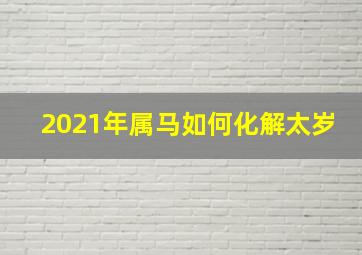 2021年属马如何化解太岁