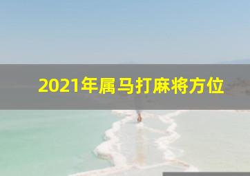 2021年属马打麻将方位