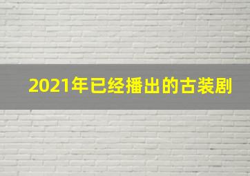 2021年已经播出的古装剧