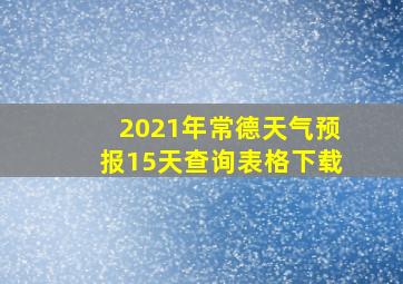 2021年常德天气预报15天查询表格下载