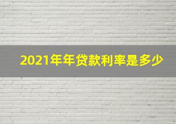 2021年年贷款利率是多少