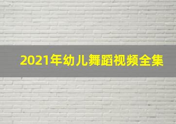 2021年幼儿舞蹈视频全集