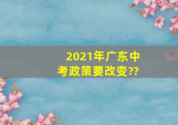 2021年广东中考政策要改变??