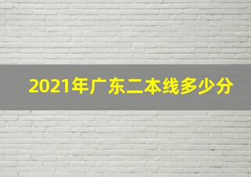 2021年广东二本线多少分