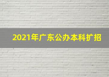 2021年广东公办本科扩招