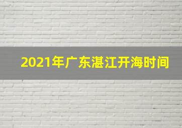 2021年广东湛江开海时间