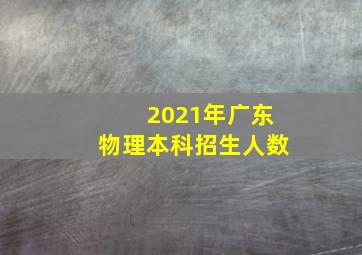 2021年广东物理本科招生人数