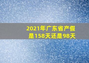 2021年广东省产假是158天还是98天