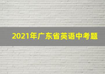 2021年广东省英语中考题