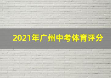 2021年广州中考体育评分