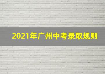 2021年广州中考录取规则