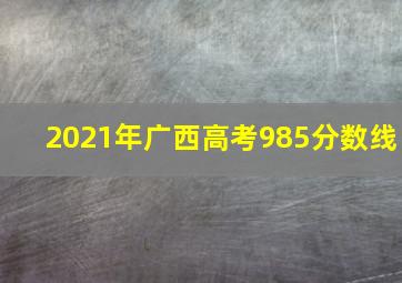 2021年广西高考985分数线