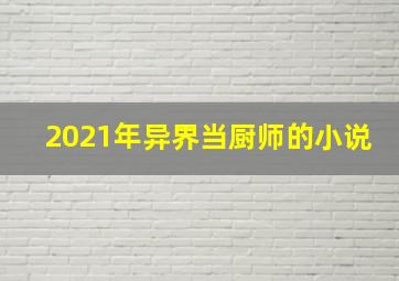 2021年异界当厨师的小说