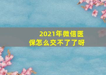 2021年微信医保怎么交不了了呀