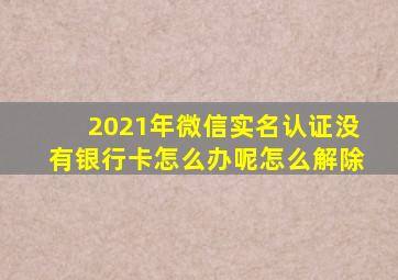 2021年微信实名认证没有银行卡怎么办呢怎么解除