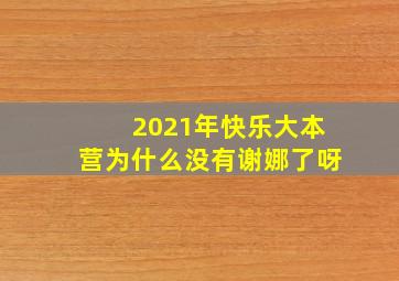 2021年快乐大本营为什么没有谢娜了呀