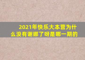 2021年快乐大本营为什么没有谢娜了呀是哪一期的