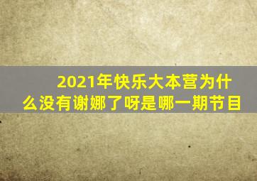 2021年快乐大本营为什么没有谢娜了呀是哪一期节目