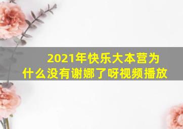 2021年快乐大本营为什么没有谢娜了呀视频播放