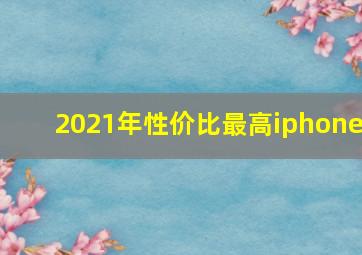 2021年性价比最高iphone