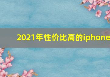 2021年性价比高的iphone