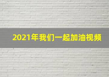 2021年我们一起加油视频