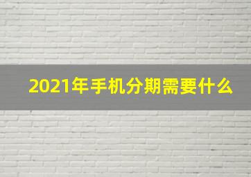 2021年手机分期需要什么