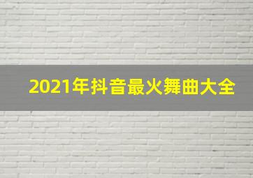 2021年抖音最火舞曲大全