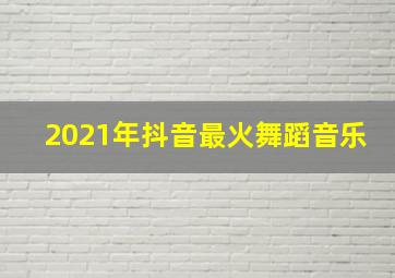 2021年抖音最火舞蹈音乐