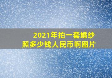 2021年拍一套婚纱照多少钱人民币啊图片