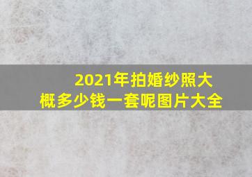 2021年拍婚纱照大概多少钱一套呢图片大全