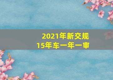 2021年新交规15年车一年一审