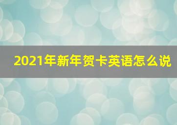 2021年新年贺卡英语怎么说