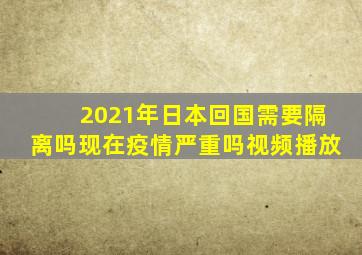 2021年日本回国需要隔离吗现在疫情严重吗视频播放