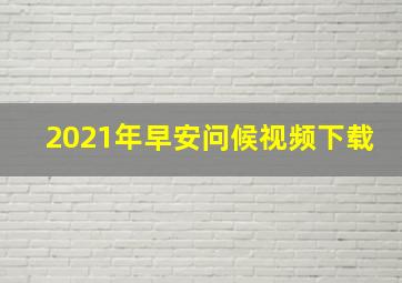 2021年早安问候视频下载