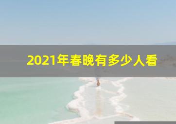 2021年春晚有多少人看