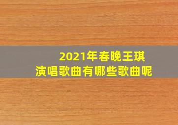 2021年春晚王琪演唱歌曲有哪些歌曲呢