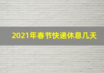 2021年春节快递休息几天