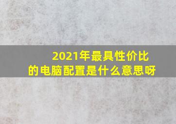 2021年最具性价比的电脑配置是什么意思呀