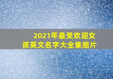 2021年最受欢迎女孩英文名字大全集图片