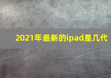 2021年最新的ipad是几代