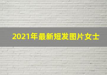 2021年最新短发图片女士