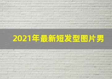 2021年最新短发型图片男