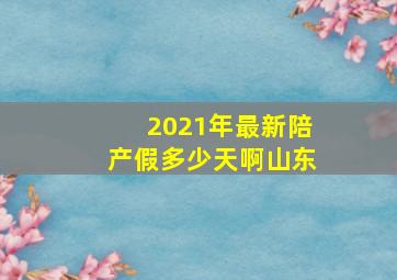 2021年最新陪产假多少天啊山东