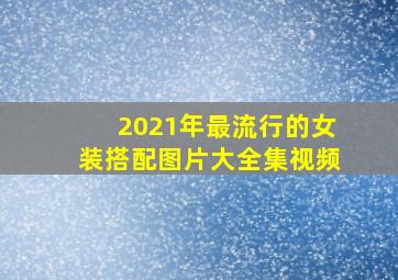 2021年最流行的女装搭配图片大全集视频