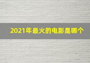 2021年最火的电影是哪个