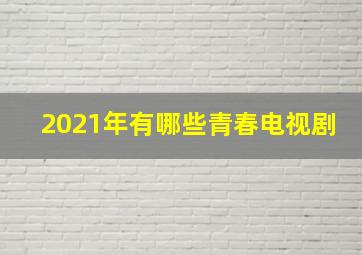 2021年有哪些青春电视剧