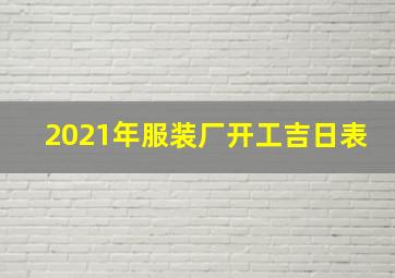 2021年服装厂开工吉日表