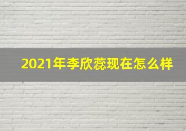 2021年李欣蕊现在怎么样